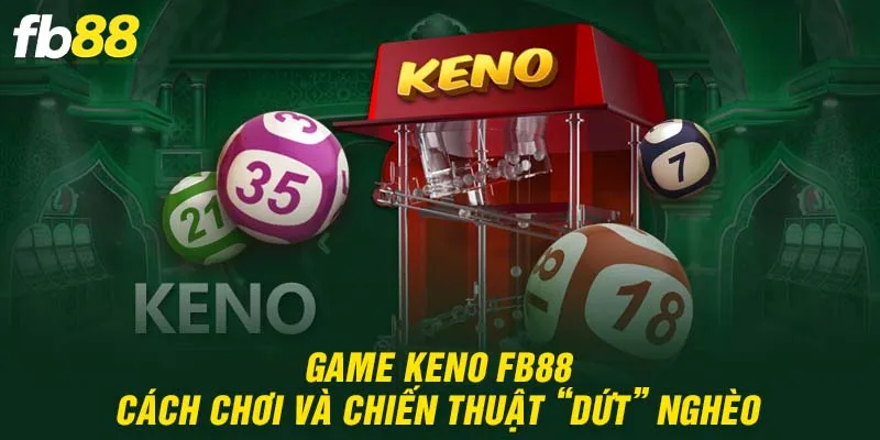 Game Keno FB88 - Cách Chơi Và Chiến Thuật “Dứt” Nghèo