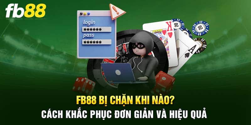 FB88 Bị Chặn Khi Nào? Cách Khắc Phục Đơn Giản Và Hiệu Quả