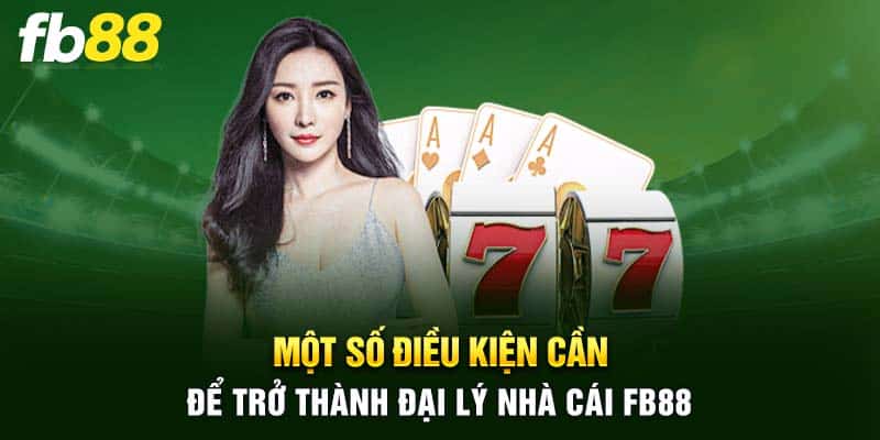 Một số điều kiện cần để trở thành đại lý nhà cái FB88