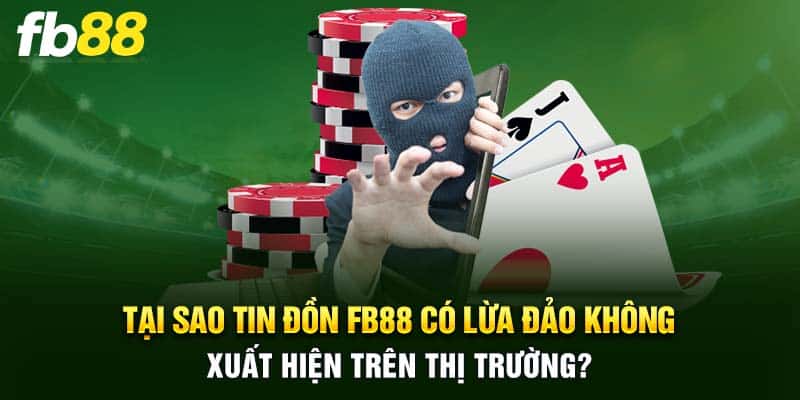 Tại sao tin đồn FB88 có lừa đảo không xuất hiện trên thị trường?